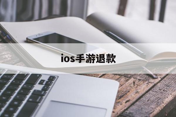 ios手游退款(IOS手游退款规则)