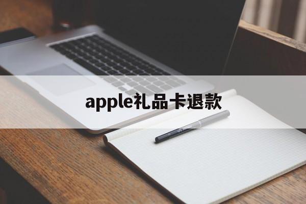 apple礼品卡退款(appstore礼品卡退)