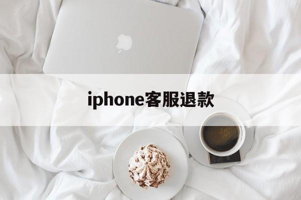 iphone客服退款(苹果退款客服电话怎么说)